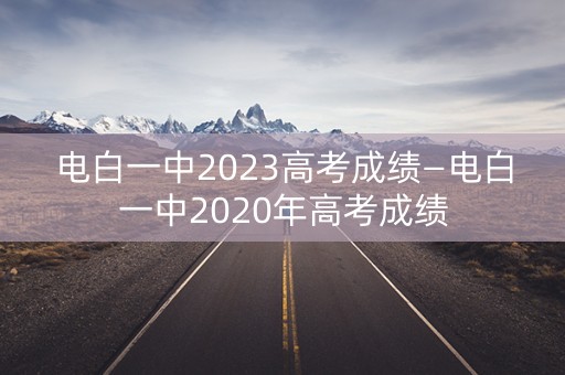 电白一中2023高考成绩—电白一中2020年高考成绩