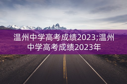 温州中学高考成绩2023;温州中学高考成绩2023年