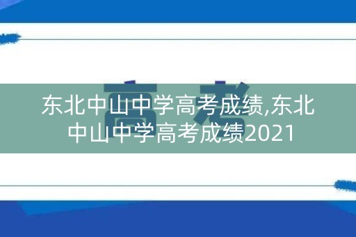 东北中山中学高考成绩,东北中山中学高考成绩2021