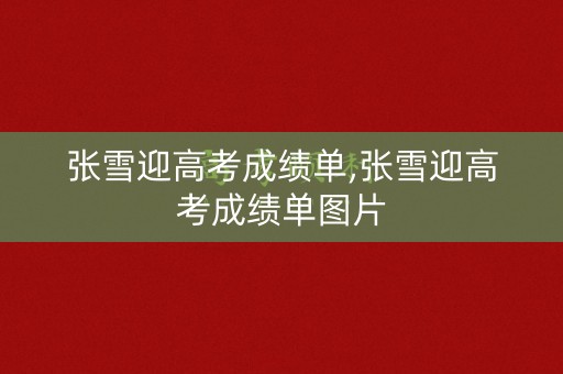 详细阅读:张雪迎高考成绩单,张雪迎高考成绩单图片 张雪迎高考成绩单,张雪迎高考成绩单图片