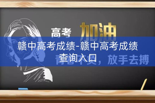 赣中高考成绩-赣中高考成绩查询入口