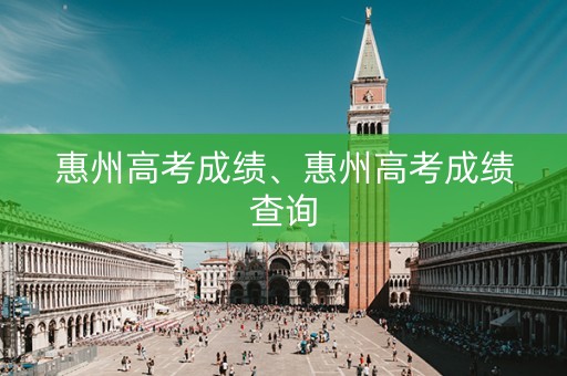 惠州高考成绩、惠州高考成绩查询