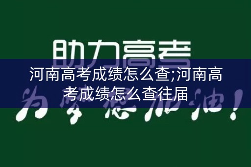 河南高考成绩怎么查;河南高考成绩怎么查往届