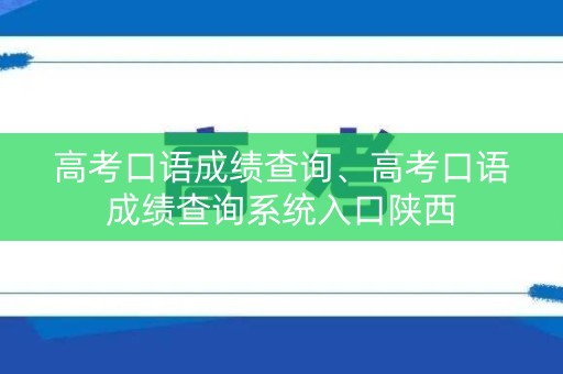 高考口语成绩查询、高考口语成绩查询系统入口陕西