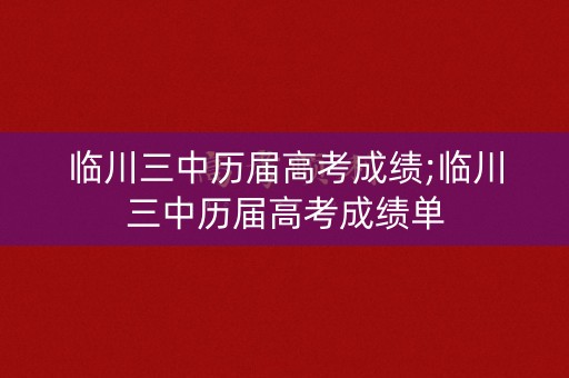 临川三中历届高考成绩;临川三中历届高考成绩单