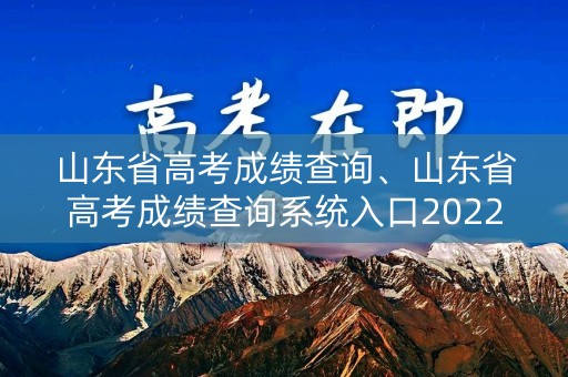 山东省高考成绩查询、山东省高考成绩查询系统入口2022