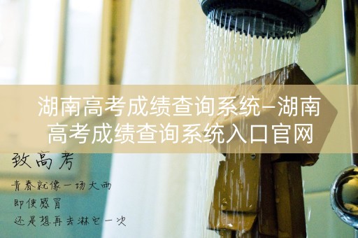 湖南高考成绩查询系统—湖南高考成绩查询系统入口官网