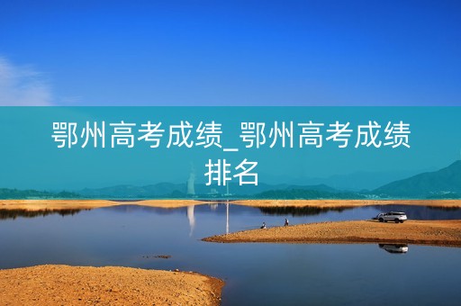 鄂州高考成绩_鄂州高考成绩排名