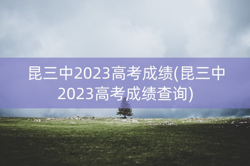昆三中2023高考成绩(昆三中2023高考成绩查询)
