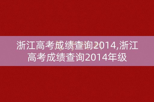浙江高考成绩查询2014,浙江高考成绩查询2014年级