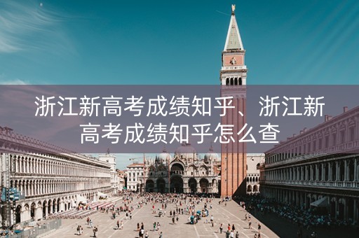 详细阅读:浙江新高考成绩知乎、浙江新高考成绩知乎怎么查 浙江新高考成绩知乎、浙江新高考成绩知乎怎么查