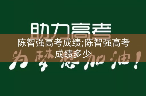 陈智强高考成绩;陈智强高考成绩多少