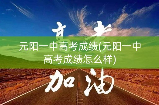 元阳一中高考成绩(元阳一中高考成绩怎么样)
