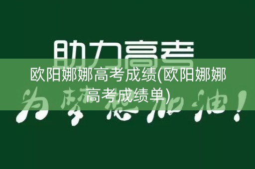 欧阳娜娜高考成绩(欧阳娜娜高考成绩单)