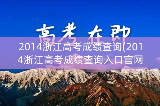 2014浙江高考成绩查询(2014浙江高考成绩查询入口官网)