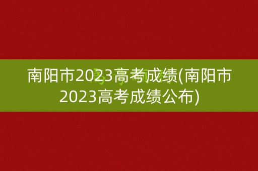 南阳市2023高考成绩(南阳市2023高考成绩公布)