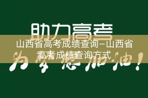 详细阅读:山西省高考成绩查询—山西省高考成绩查询方式 山西省高考成绩查询—山西省高考成绩查询方式