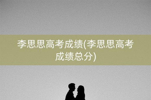 李思思高考成绩(李思思高考成绩总分)