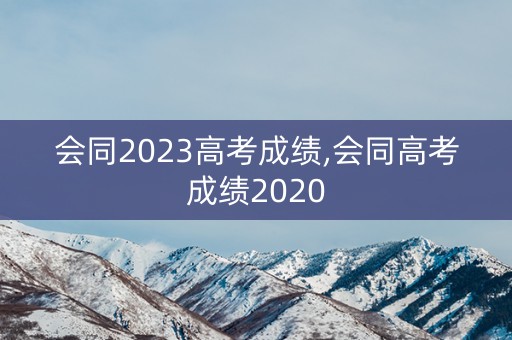 会同2023高考成绩,会同高考成绩2020