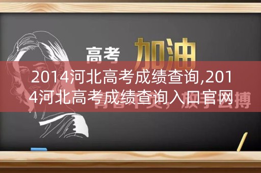 详细阅读:2014河北高考成绩查询,2014河北高考成绩查询入口官网 2014河北高考成绩查询,2014河北高考成绩查询入口官网