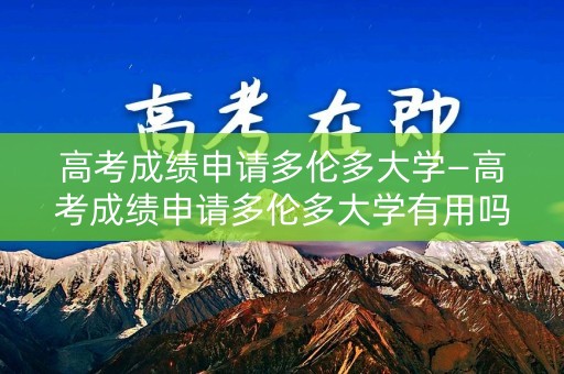 高考成绩申请多伦多大学—高考成绩申请多伦多大学有用吗