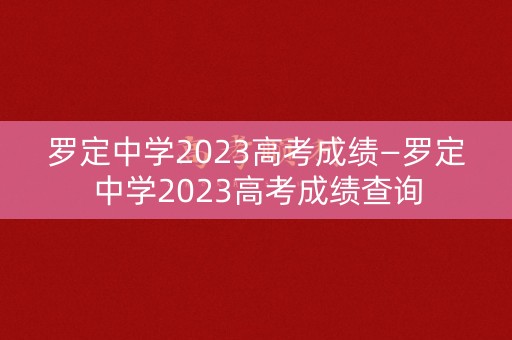 详细阅读:罗定中学2023高考成绩—罗定中学2023高考成绩查询 罗定中学2023高考成绩—罗定中学2023高考成绩查询