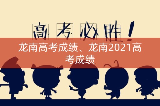 龙南高考成绩、龙南2021高考成绩