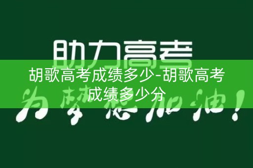 胡歌高考成绩多少-胡歌高考成绩多少分