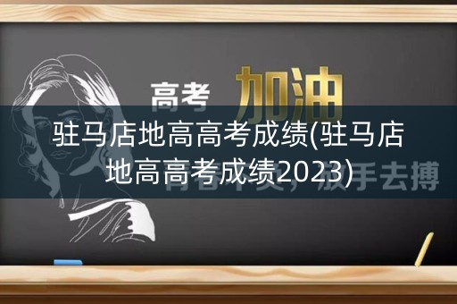 驻马店地高高考成绩(驻马店地高高考成绩2023)