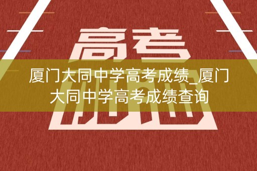厦门大同中学高考成绩_厦门大同中学高考成绩查询