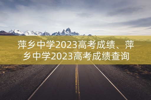 萍乡中学2023高考成绩、萍乡中学2023高考成绩查询
