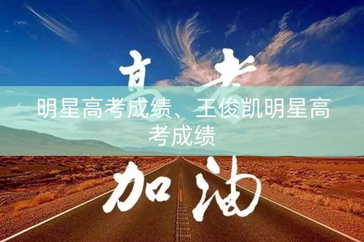 明星高考成绩、王俊凯明星高考成绩