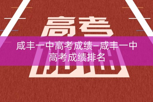 详细阅读:咸丰一中高考成绩—咸丰一中高考成绩排名 咸丰一中高考成绩—咸丰一中高考成绩排名