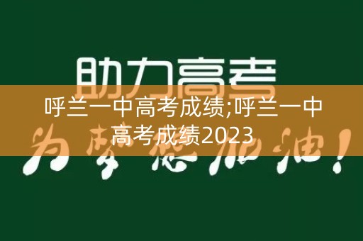 呼兰一中高考成绩;呼兰一中高考成绩2023