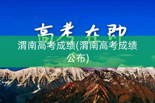 渭南高考成绩(渭南高考成绩公布)