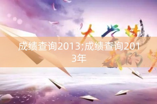 成绩查询2013;成绩查询2013年