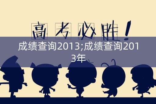 成绩查询2013;成绩查询2013年