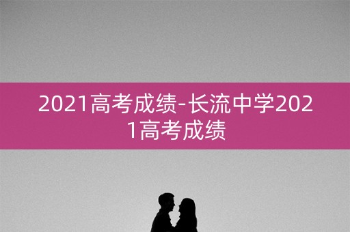 2021高考成绩-长流中学2021高考成绩