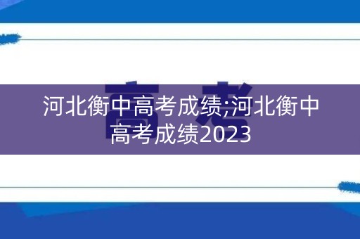 详细阅读:河北衡中高考成绩;河北衡中高考成绩2023 河北衡中高考成绩;河北衡中高考成绩2023