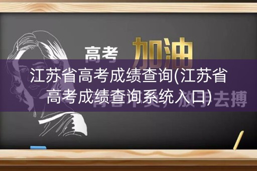 江苏省高考成绩查询(江苏省高考成绩查询系统入口)