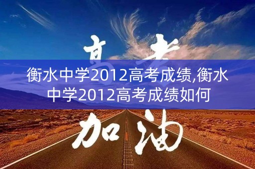 衡水中学2012高考成绩,衡水中学2012高考成绩如何