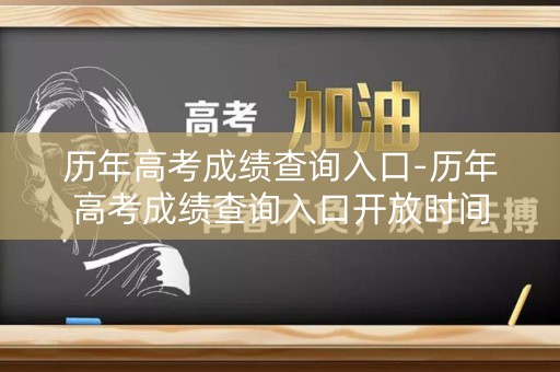 历年高考成绩查询入口-历年高考成绩查询入口开放时间