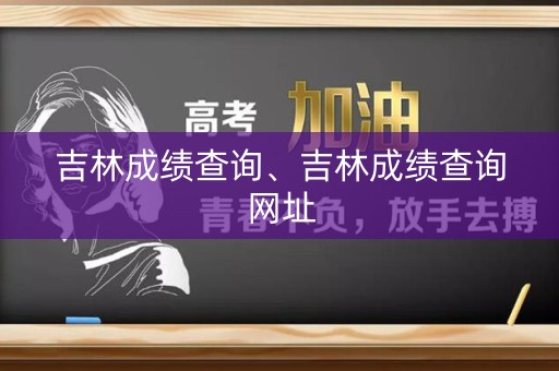 吉林成绩查询、吉林成绩查询网址