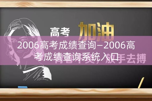 2006高考成绩查询—2006高考成绩查询系统入口