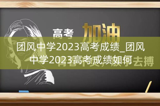 详细阅读:团风中学2023高考成绩_团风中学2023高考成绩如何 团风中学2023高考成绩_团风中学2023高考成绩如何