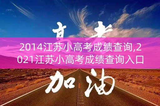 2014江苏小高考成绩查询,2021江苏小高考成绩查询入口