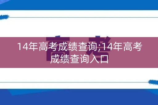 14年高考成绩查询;14年高考成绩查询入口