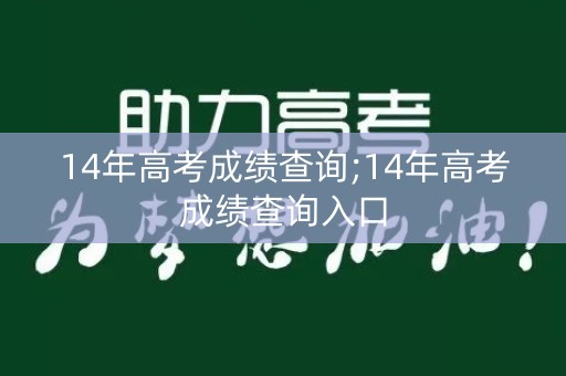 14年高考成绩查询;14年高考成绩查询入口