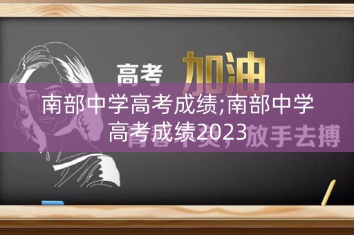 详细阅读:南部中学高考成绩;南部中学高考成绩2023 南部中学高考成绩;南部中学高考成绩2023