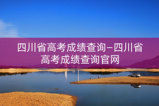 四川省高考成绩查询—四川省高考成绩查询官网